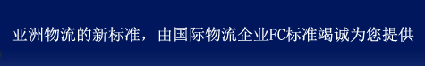 亚洲物流的新标准。国际物流企业FC 标准物流为您送达。